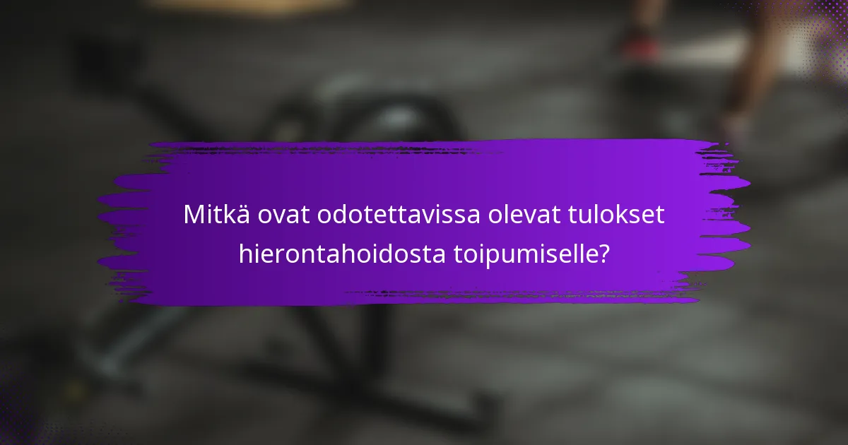 Mitkä ovat odotettavissa olevat tulokset hierontahoidosta toipumiselle?