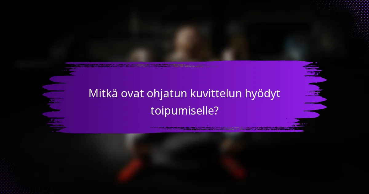 Mitkä ovat ohjatun kuvittelun hyödyt toipumiselle?