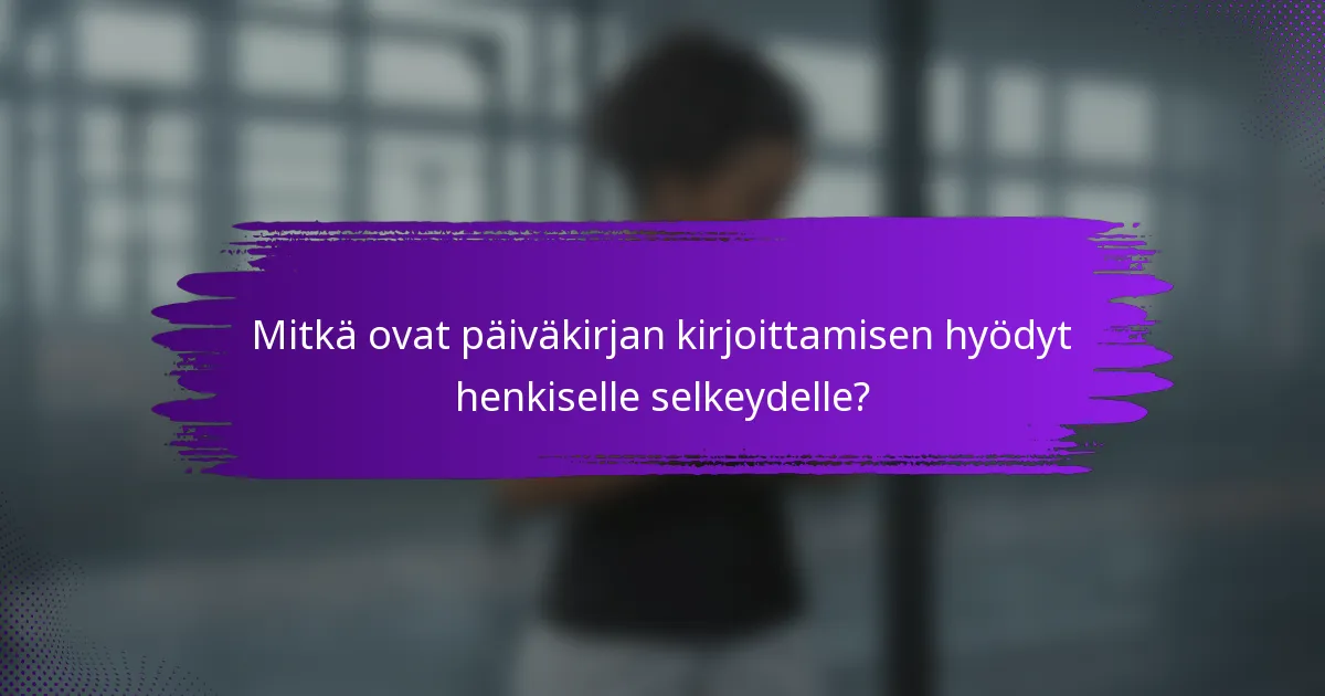 Mitkä ovat päiväkirjan kirjoittamisen hyödyt henkiselle selkeydelle?
