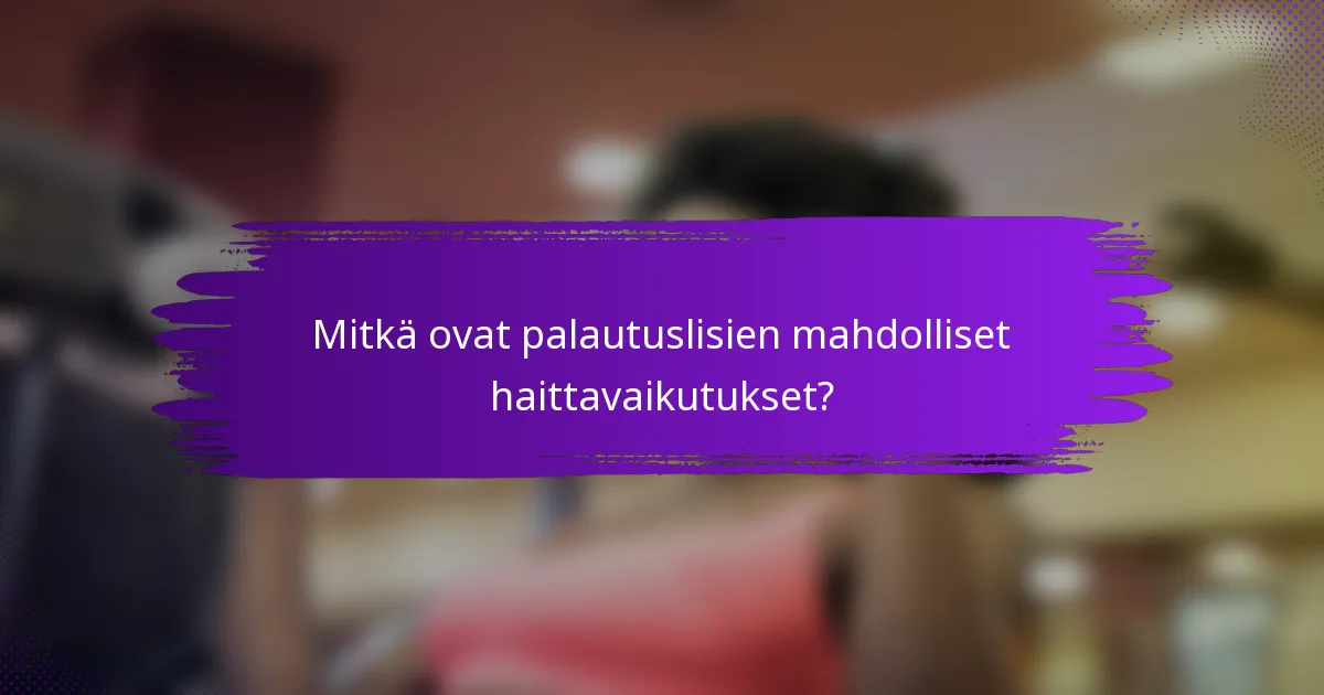 Mitkä ovat palautuslisien mahdolliset haittavaikutukset?