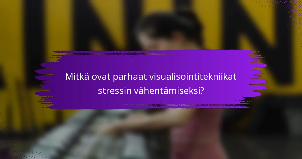 Mitkä ovat parhaat visualisointitekniikat stressin vähentämiseksi?