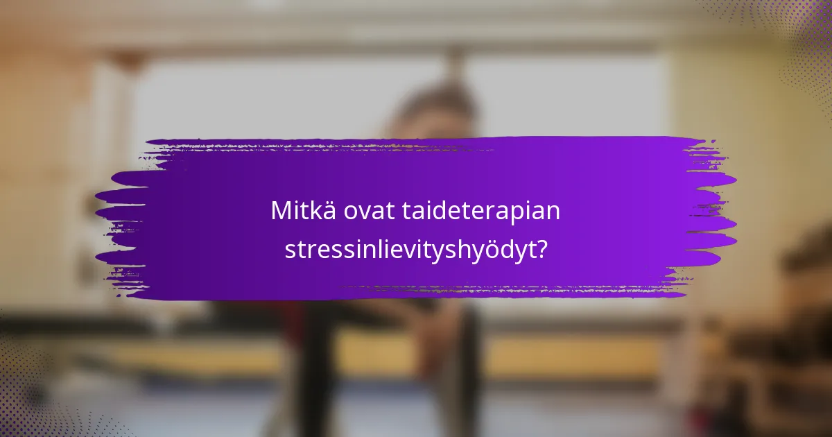 Mitkä ovat taideterapian stressinlievityshyödyt?