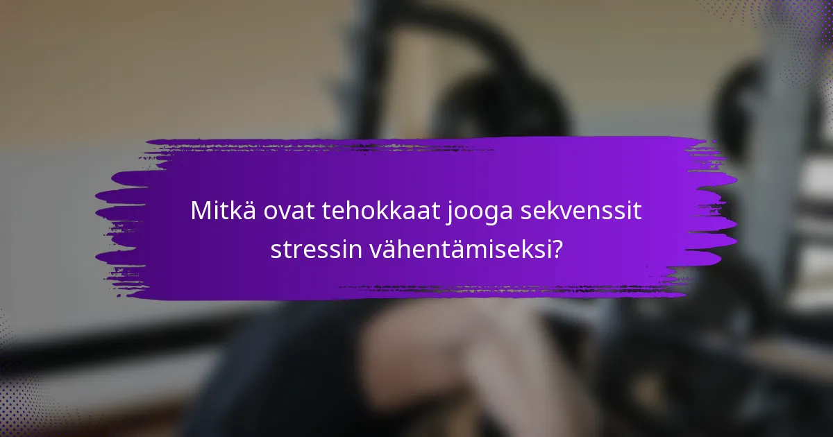 Mitkä ovat tehokkaat jooga sekvenssit stressin vähentämiseksi?