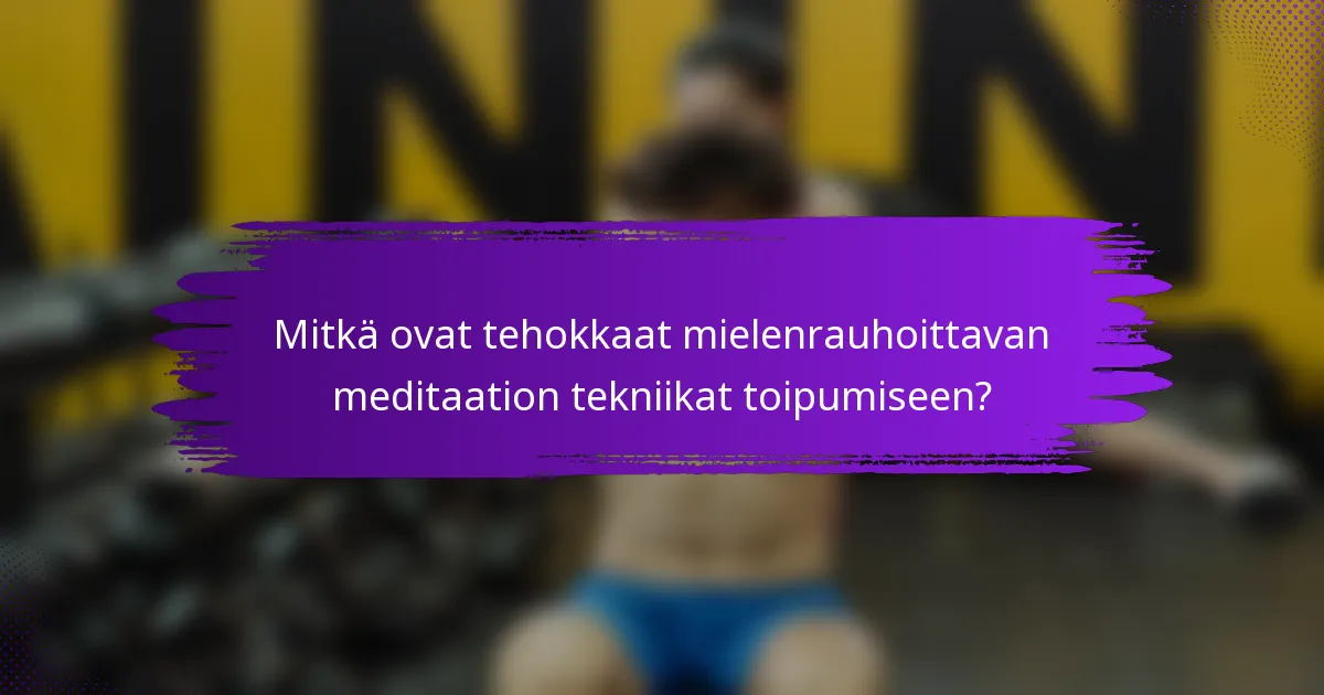 Mitkä ovat tehokkaat mielenrauhoittavan meditaation tekniikat toipumiseen?