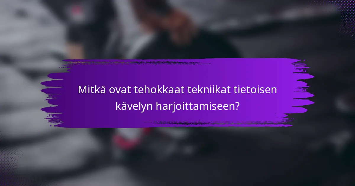 Mitkä ovat tehokkaat tekniikat tietoisen kävelyn harjoittamiseen?