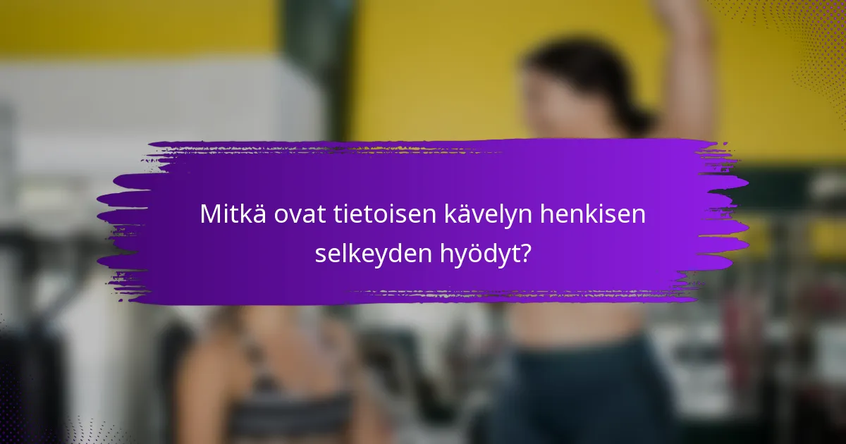 Mitkä ovat tietoisen kävelyn henkisen selkeyden hyödyt?