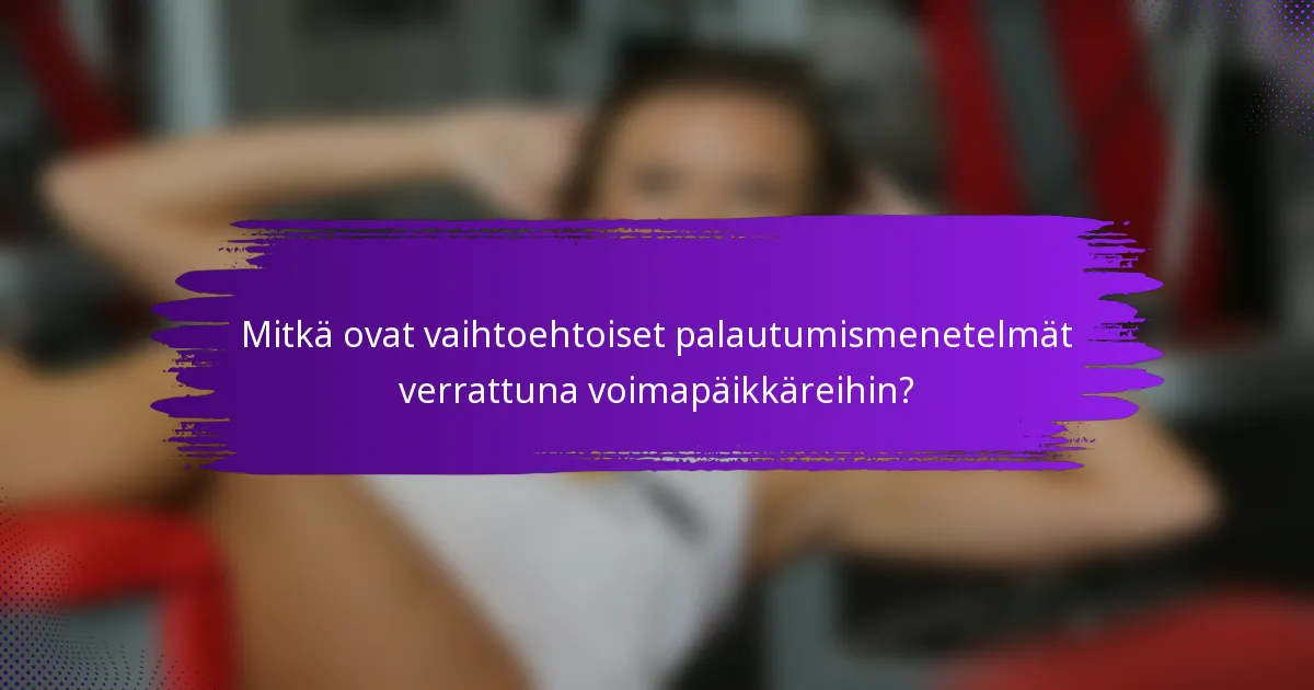 Mitkä ovat vaihtoehtoiset palautumismenetelmät verrattuna voimapäikkäreihin?