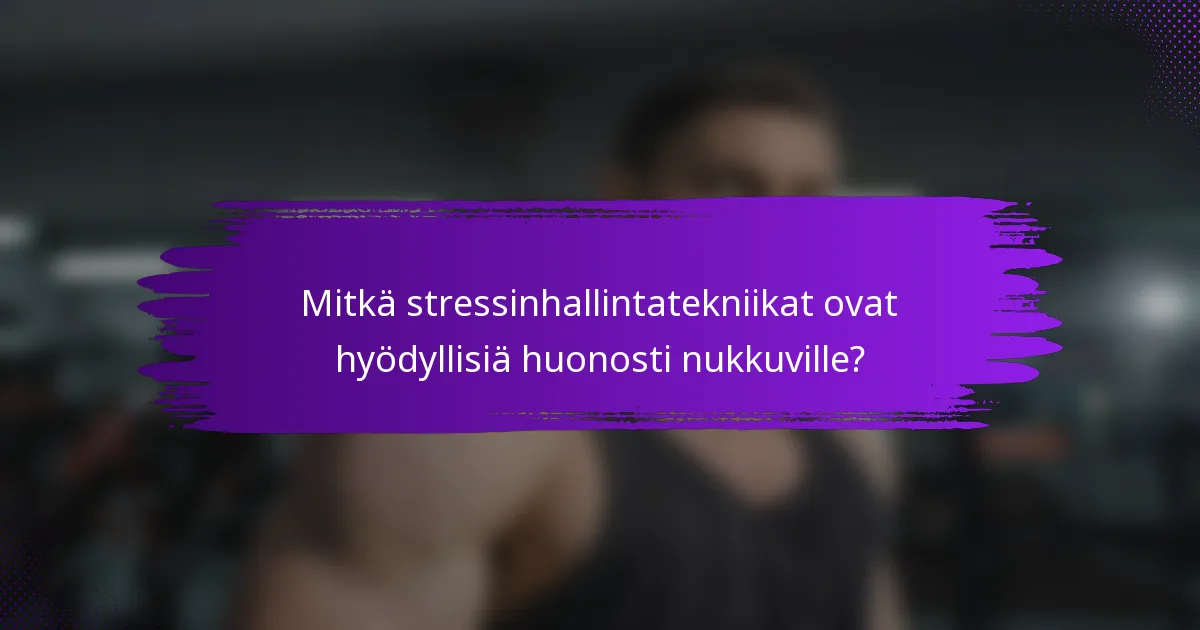 Mitkä stressinhallintatekniikat ovat hyödyllisiä huonosti nukkuville?