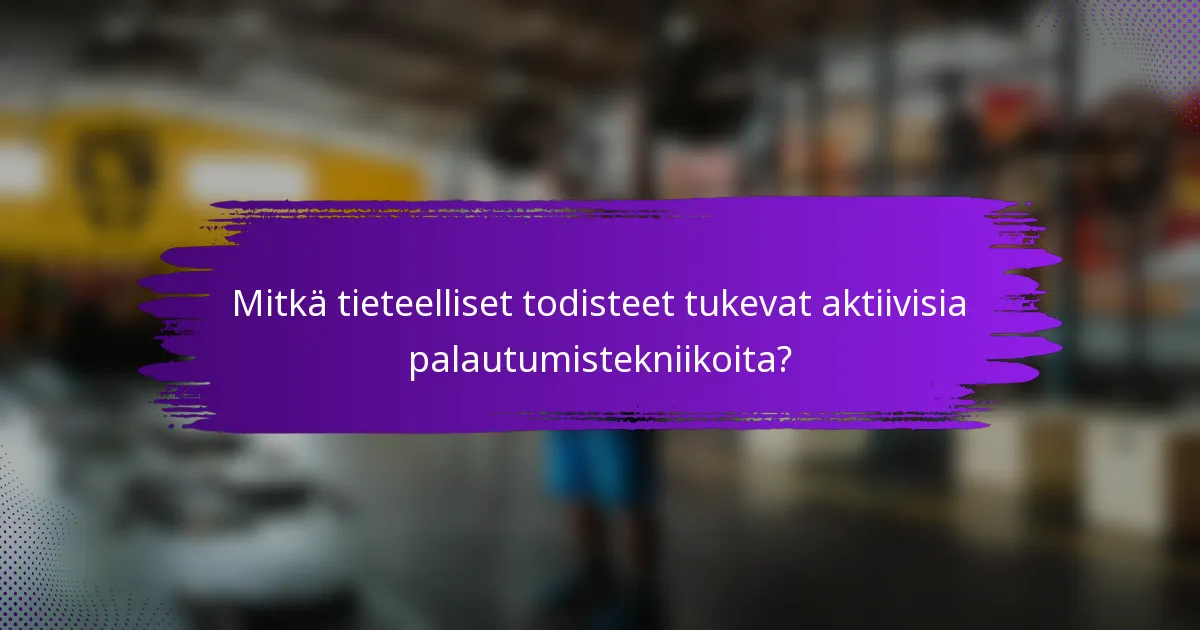 Mitkä tieteelliset todisteet tukevat aktiivisia palautumistekniikoita?