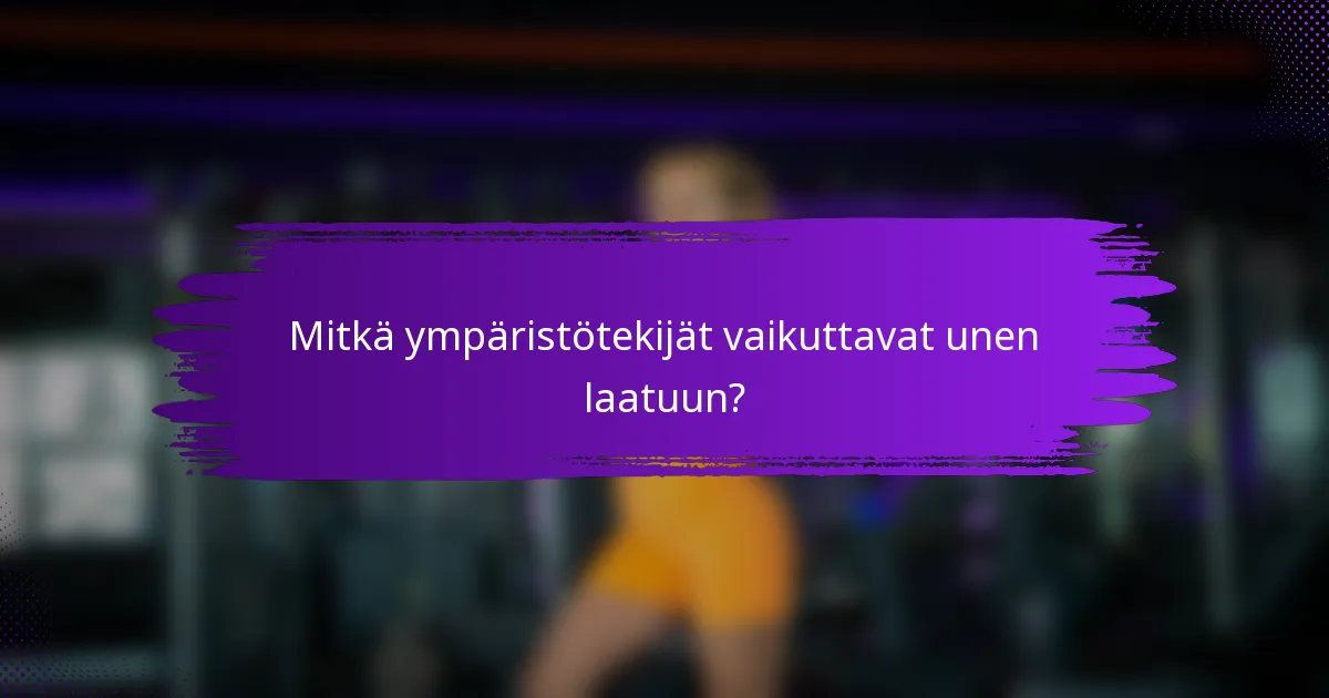Mitkä ympäristötekijät vaikuttavat unen laatuun?