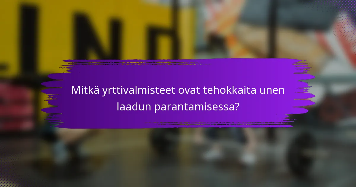 Mitkä yrttivalmisteet ovat tehokkaita unen laadun parantamisessa?